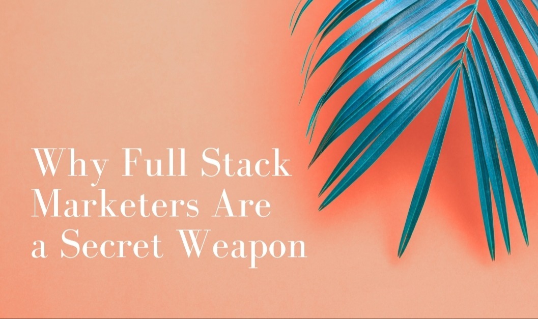 Why Full Stack Marketers Are a Secret Weapon in a Lean Economy